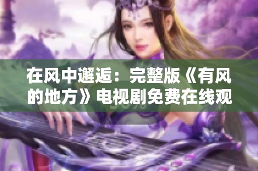在风中邂逅：完整版《有风的地方》电视剧免费在线观看指南
