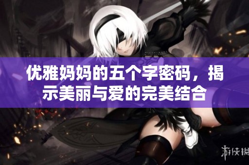 优雅妈妈的五个字密码，揭示美丽与爱的完美结合