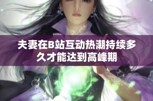 夫妻在B站互动热潮持续多久才能达到高峰期