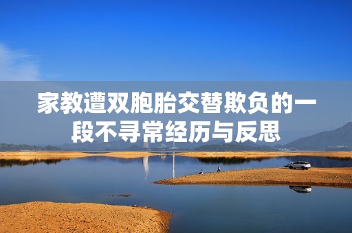 家教遭双胞胎交替欺负的一段不寻常经历与反思