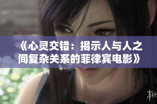 《心灵交错：揭示人与人之间复杂关系的菲律宾电影》