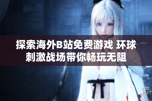 探索海外B站免费游戏 环球刺激战场带你畅玩无阻