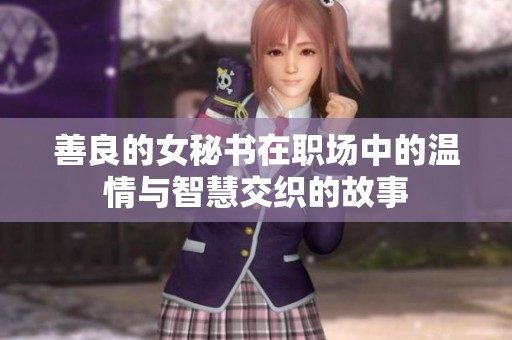 善良的女秘书在职场中的温情与智慧交织的故事