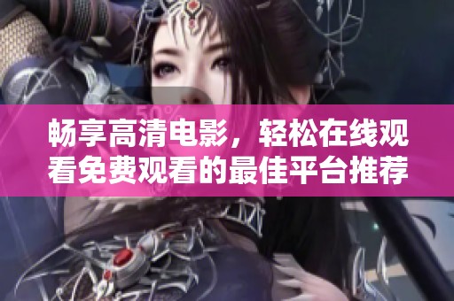 畅享高清电影，轻松在线观看免费观看的最佳平台推荐