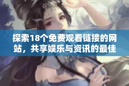 探索18个免费观看链接的网站，共享娱乐与资讯的最佳去处