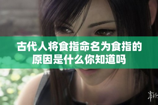 古代人将食指命名为食指的原因是什么你知道吗