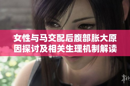 女性与马交配后腹部胀大原因探讨及相关生理机制解读