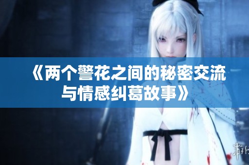 《两个警花之间的秘密交流与情感纠葛故事》