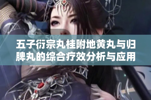 五子衍宗丸桂附地黄丸与归脾丸的综合疗效分析与应用探讨