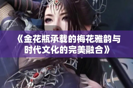 《金花瓶承载的梅花雅韵与时代文化的完美融合》
