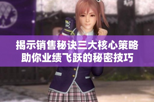 揭示销售秘诀三大核心策略助你业绩飞跃的秘密技巧