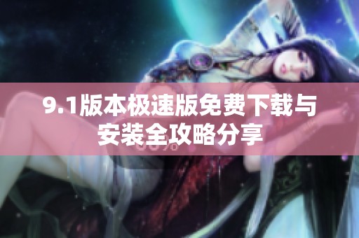 9.1版本极速版免费下载与安装全攻略分享