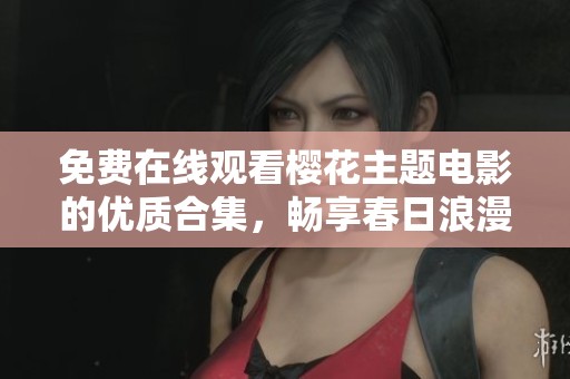 免费在线观看樱花主题电影的优质合集，畅享春日浪漫之旅