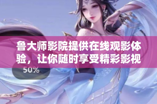 鲁大师影院提供在线观影体验，让你随时享受精彩影视内容