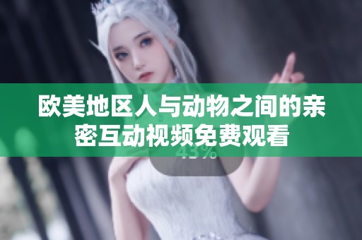 欧美地区人与动物之间的亲密互动视频免费观看