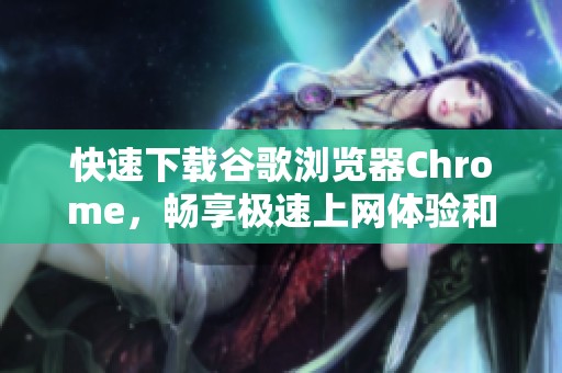 快速下载谷歌浏览器Chrome，畅享极速上网体验和丰富功能
