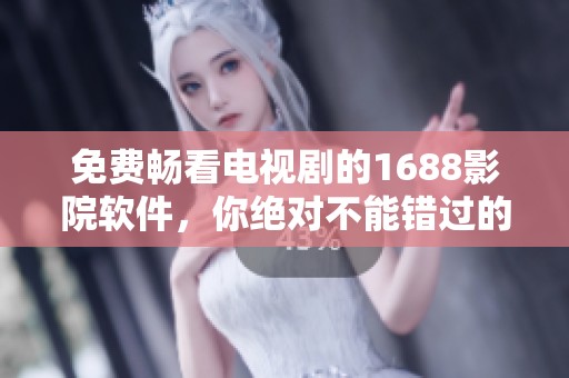 免费畅看电视剧的1688影院软件，你绝对不能错过的选择
