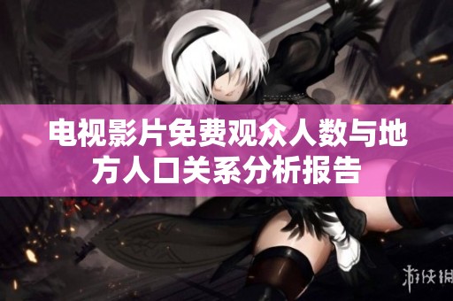 电视影片免费观众人数与地方人口关系分析报告