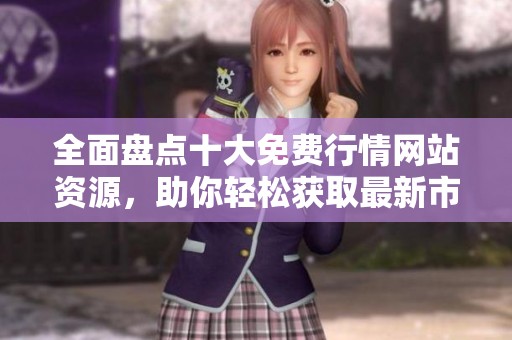 全面盘点十大免费行情网站资源，助你轻松获取最新市场信息