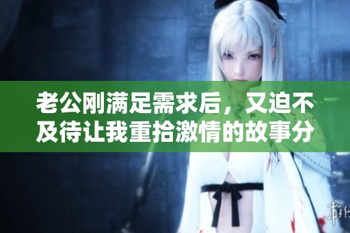 老公刚满足需求后，又迫不及待让我重拾激情的故事分享