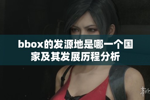 bbox的发源地是哪一个国家及其发展历程分析