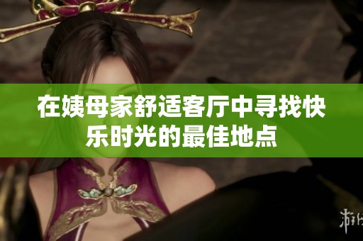 在姨母家舒适客厅中寻找快乐时光的最佳地点