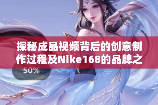 探秘成品视频背后的创意制作过程及Nike168的品牌之路
