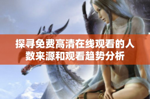 探寻免费高清在线观看的人数来源和观看趋势分析