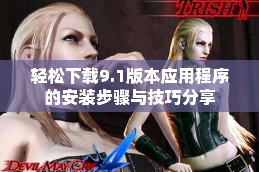 轻松下载9.1版本应用程序的安装步骤与技巧分享