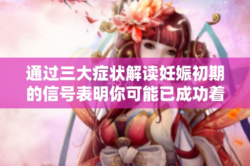通过三大症状解读妊娠初期的信号表明你可能已成功着床