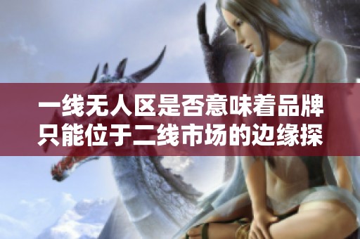 一线无人区是否意味着品牌只能位于二线市场的边缘探索