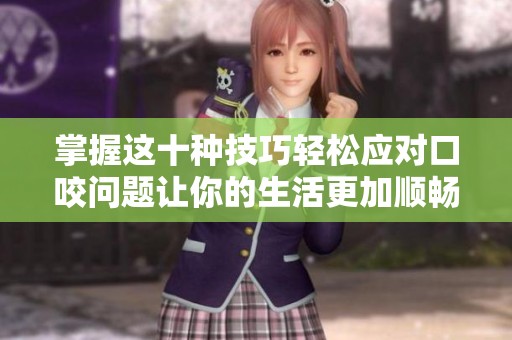掌握这十种技巧轻松应对口咬问题让你的生活更加顺畅