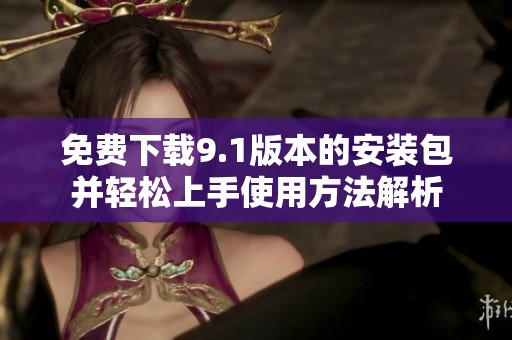 免费下载9.1版本的安装包并轻松上手使用方法解析