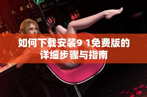 如何下载安装9 1免费版的详细步骤与指南