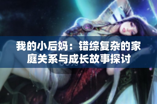 我的小后妈：错综复杂的家庭关系与成长故事探讨