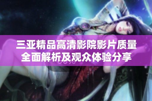 三亚精品高清影院影片质量全面解析及观众体验分享