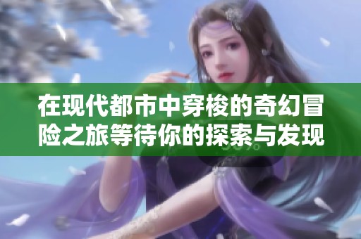 在现代都市中穿梭的奇幻冒险之旅等待你的探索与发现