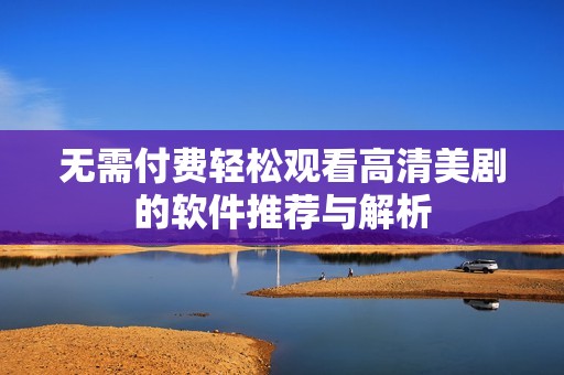 无需付费轻松观看高清美剧的软件推荐与解析