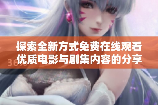 探索全新方式免费在线观看优质电影与剧集内容的分享平台