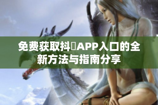 免费获取抖抈APP入口的全新方法与指南分享