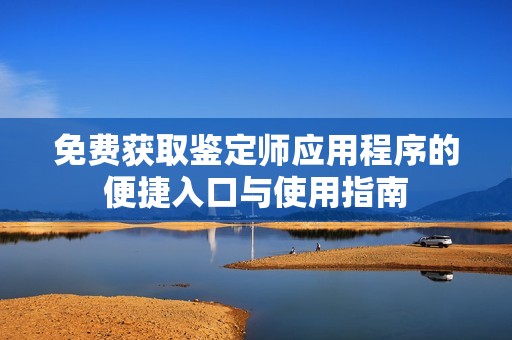免费获取鉴定师应用程序的便捷入口与使用指南