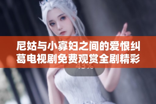 尼姑与小寡妇之间的爱恨纠葛电视剧免费观赏全剧精彩内容