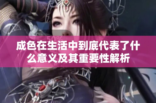 成色在生活中到底代表了什么意义及其重要性解析