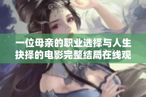 一位母亲的职业选择与人生抉择的电影完整结局在线观赏