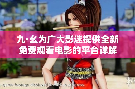 九·幺为广大影迷提供全新免费观看电影的平台详解