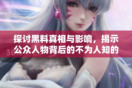 探讨黑料真相与影响，揭示公众人物背后的不为人知的一面