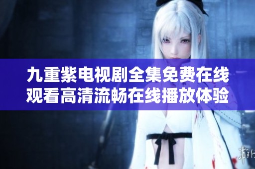 九重紫电视剧全集免费在线观看高清流畅在线播放体验