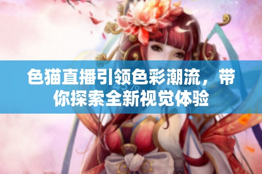 色猫直播引领色彩潮流，带你探索全新视觉体验