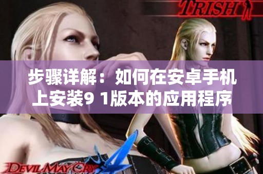步骤详解：如何在安卓手机上安装9 1版本的应用程序