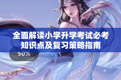 全面解读小学升学考试必考知识点及复习策略指南
